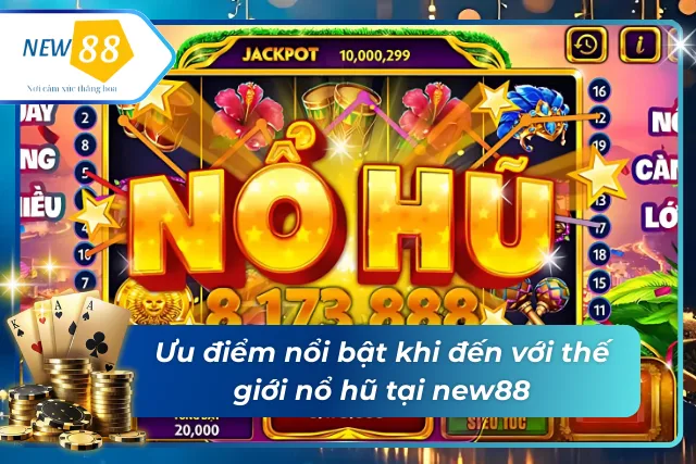 Nổ Hũ new88 - Trải Nghiệm Quay Hũ Đỉnh Cao Tại Nhà Cái Uy Tín Ưu điểm nổi trội chỉ có tại thế giới new88