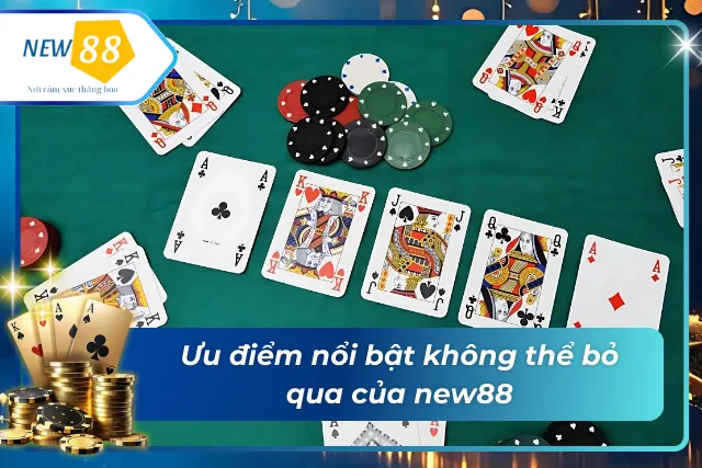 Xì Tố new88 - Trải Nghiệm Đỉnh Cao Tại Sòng Bài Trực Tuyến Ưu điểm nổi trội